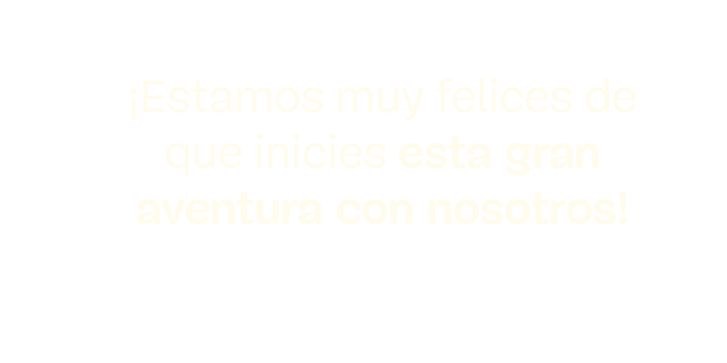 ¡Estamos muy felices de que inicies esta gran aventura con nosotros!